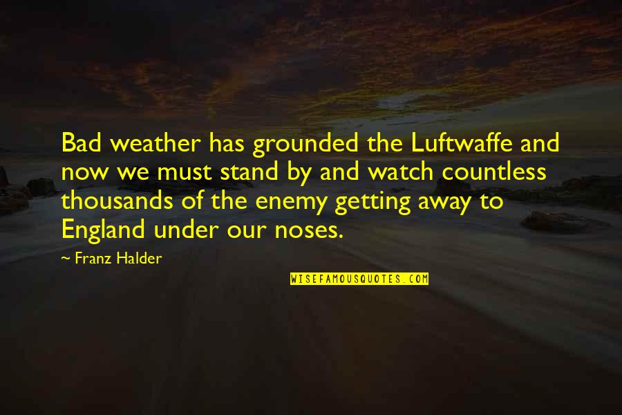 Franz Halder Quotes By Franz Halder: Bad weather has grounded the Luftwaffe and now
