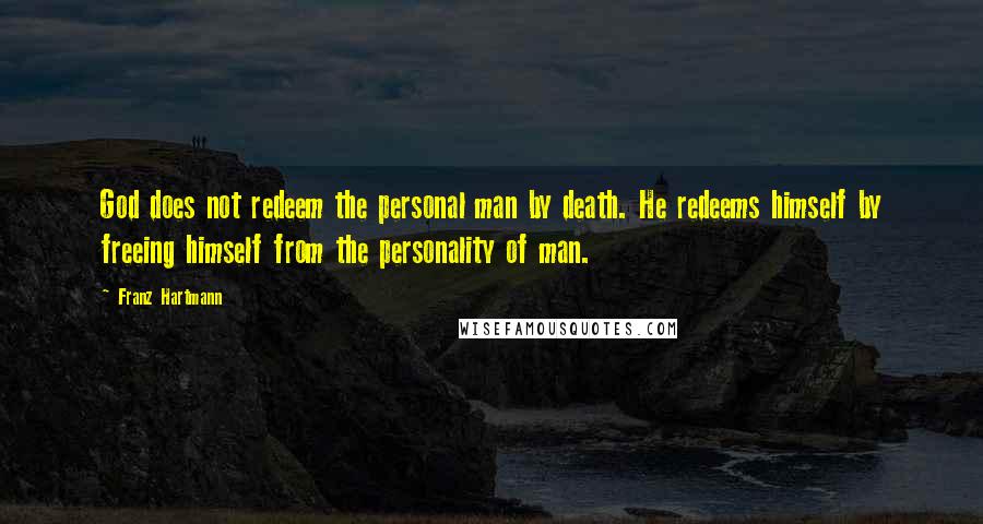 Franz Hartmann quotes: God does not redeem the personal man by death. He redeems himself by freeing himself from the personality of man. Franz Hartmann quotes: God does not redeem the personal man by death. He redeems himself by freeing himself from the personality of man.