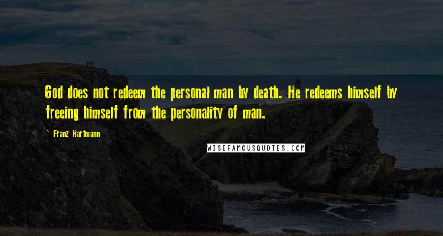 Franz Hartmann quotes: God does not redeem the personal man by death. He redeems himself by freeing himself from the personality of man.