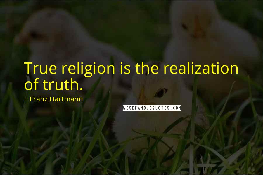 Franz Hartmann quotes: True religion is the realization of truth.