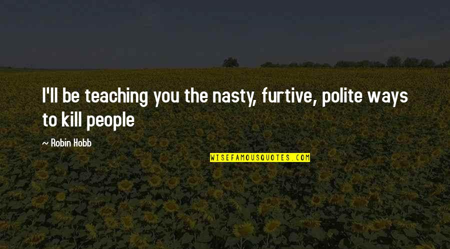 Franz Joseph Gall Quotes By Robin Hobb: I'll be teaching you the nasty, furtive, polite