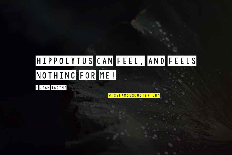 Franz Kafka Meaningful Quotes By Jean Racine: Hippolytus can feel, and feels nothing for me! Franz Kafka Meaningful Quotes By Jean Racine: Hippolytus can feel, and feels nothing for me!