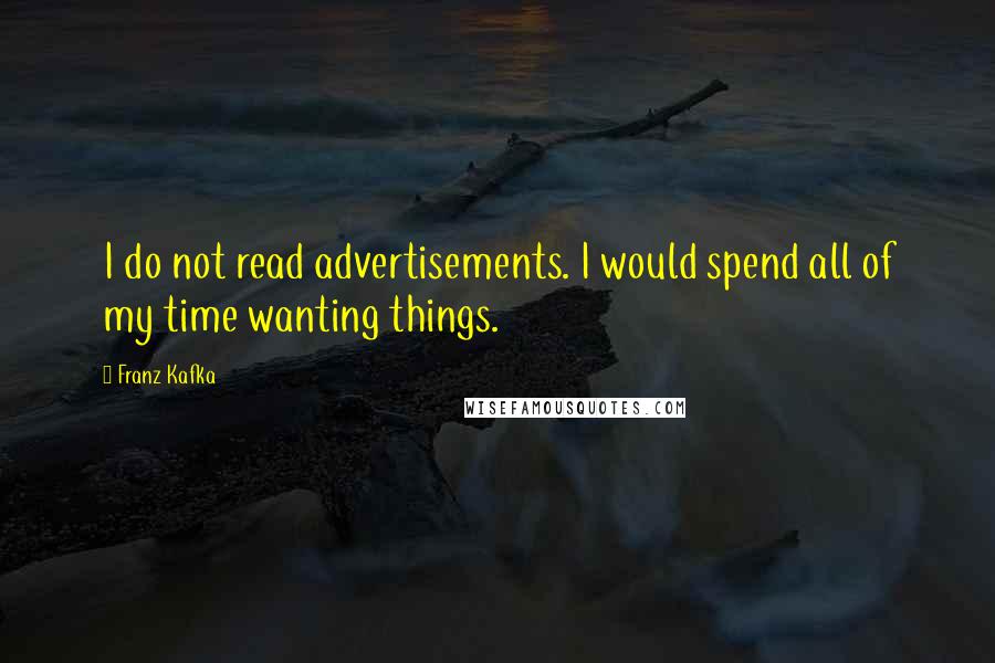 Franz Kafka quotes: I do not read advertisements. I would spend all of my time wanting things.