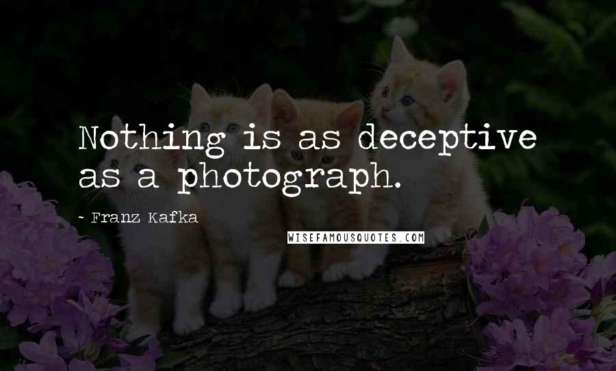 Franz Kafka quotes: Nothing is as deceptive as a photograph.