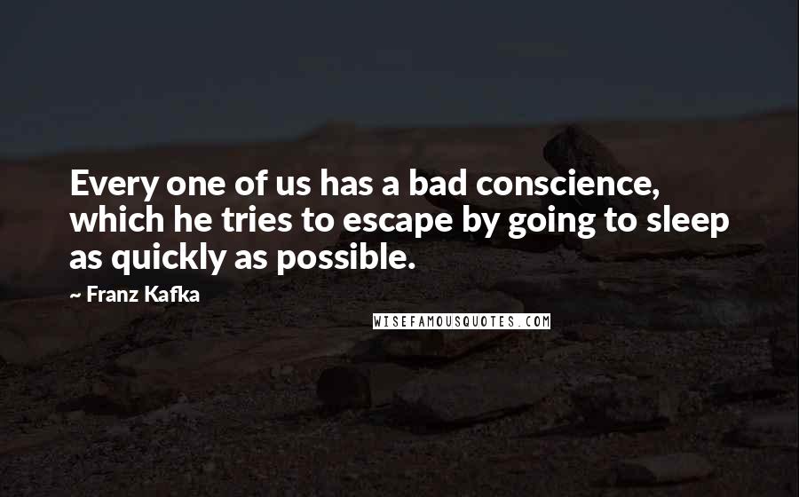 Franz Kafka quotes: Every one of us has a bad conscience, which he tries to escape by going to sleep as quickly as possible.