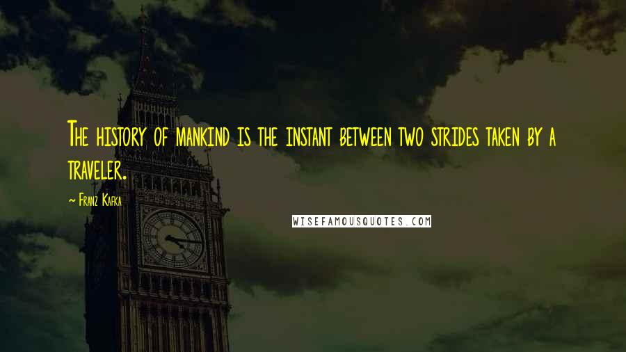 Franz Kafka quotes: The history of mankind is the instant between two strides taken by a traveler.