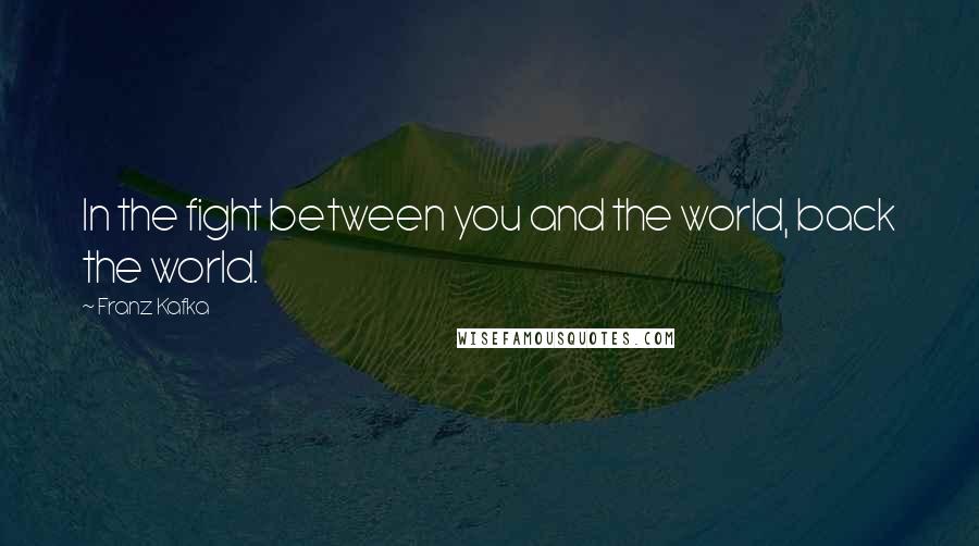 Franz Kafka quotes: In the fight between you and the world, back the world.