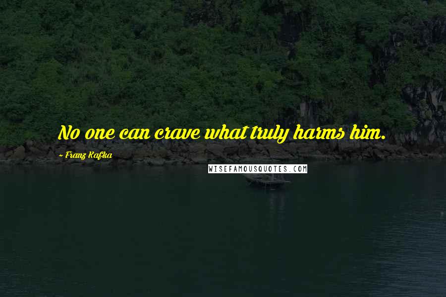Franz Kafka quotes: No one can crave what truly harms him.