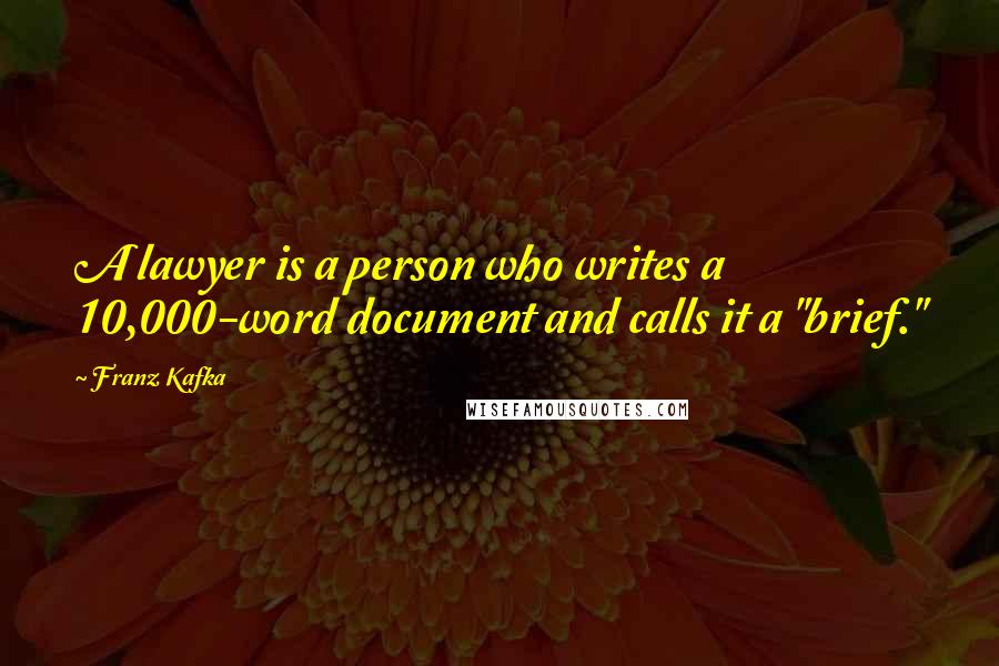 Franz Kafka quotes: A lawyer is a person who writes a 10,000-word document and calls it a "brief."