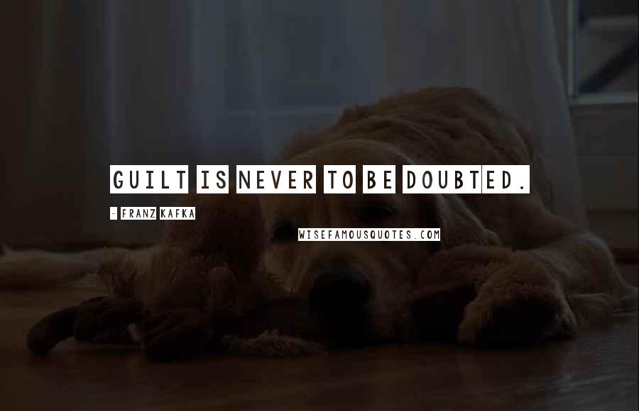 Franz Kafka quotes: Guilt is never to be doubted.