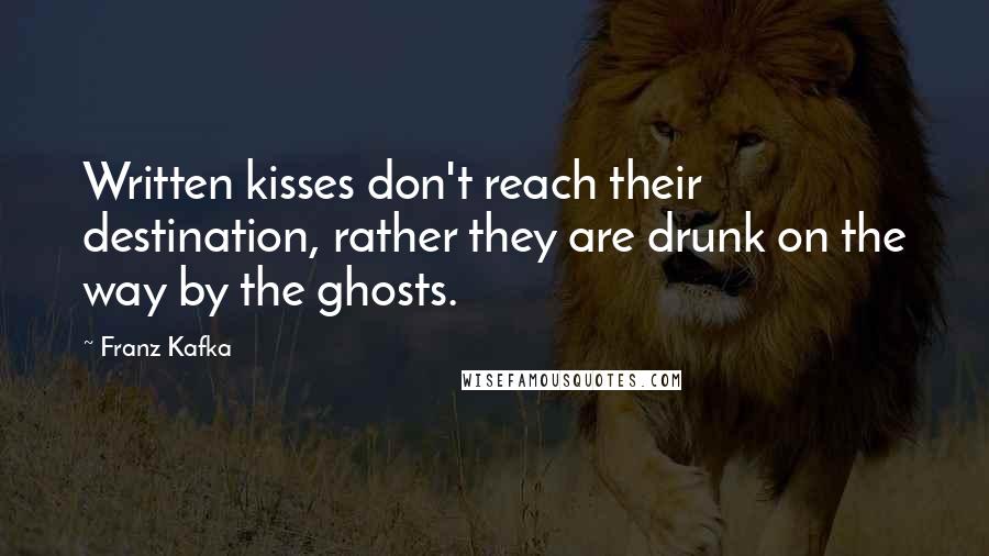 Franz Kafka quotes: Written kisses don't reach their destination, rather they are drunk on the way by the ghosts.