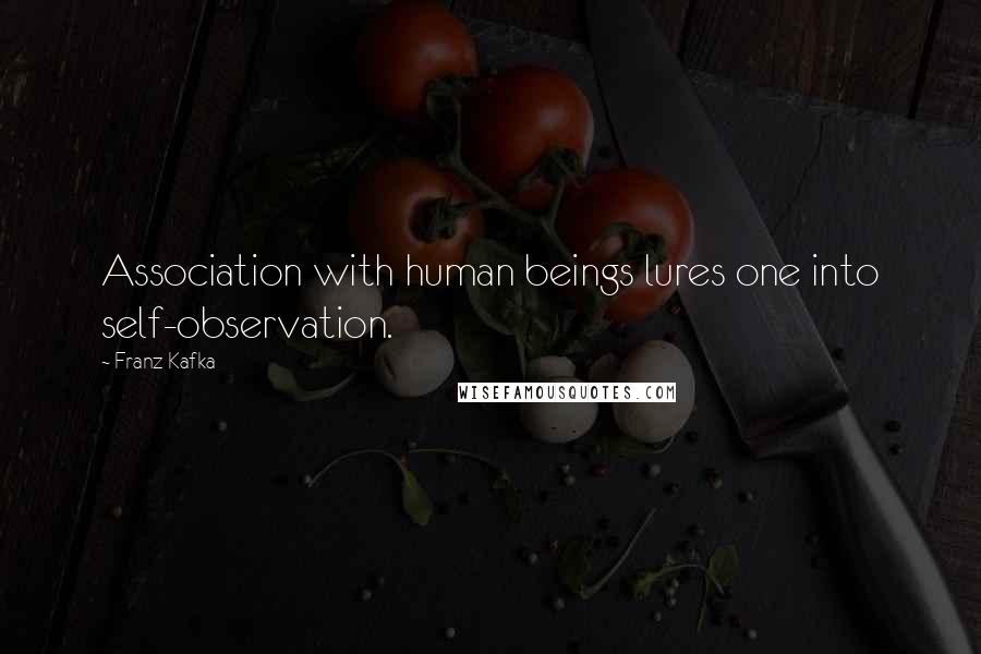 Franz Kafka quotes: Association with human beings lures one into self-observation.