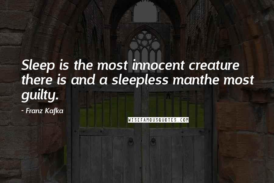 Franz Kafka quotes: Sleep is the most innocent creature there is and a sleepless manthe most guilty.