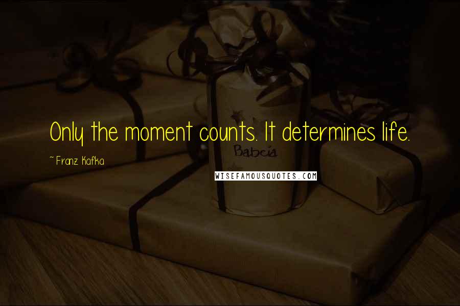Franz Kafka quotes: Only the moment counts. It determines life.