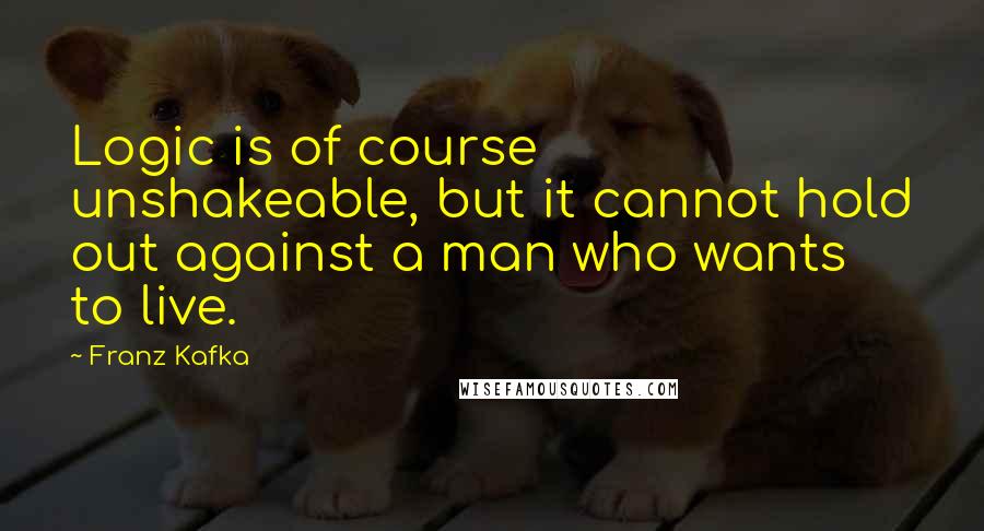 Franz Kafka quotes: Logic is of course unshakeable, but it cannot hold out against a man who wants to live.