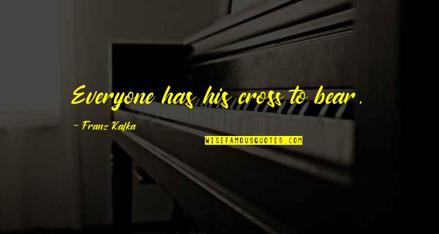 Franz Kafka Quotes By Franz Kafka: Everyone has his cross to bear. Franz Kafka Quotes By Franz Kafka: Everyone has his cross to bear.