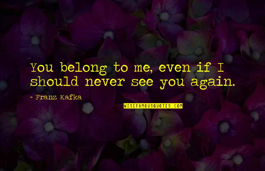 Franz Kafka Quotes By Franz Kafka: You belong to me, even if I should