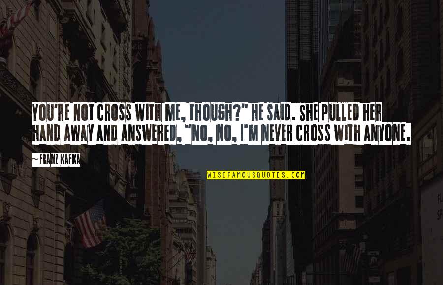 Franz Kafka Quotes By Franz Kafka: You're not cross with me, though?" he said. Franz Kafka Quotes By Franz Kafka: You're not cross with me, though?" he said.