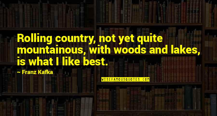 Franz Kafka Quotes By Franz Kafka: Rolling country, not yet quite mountainous, with woods