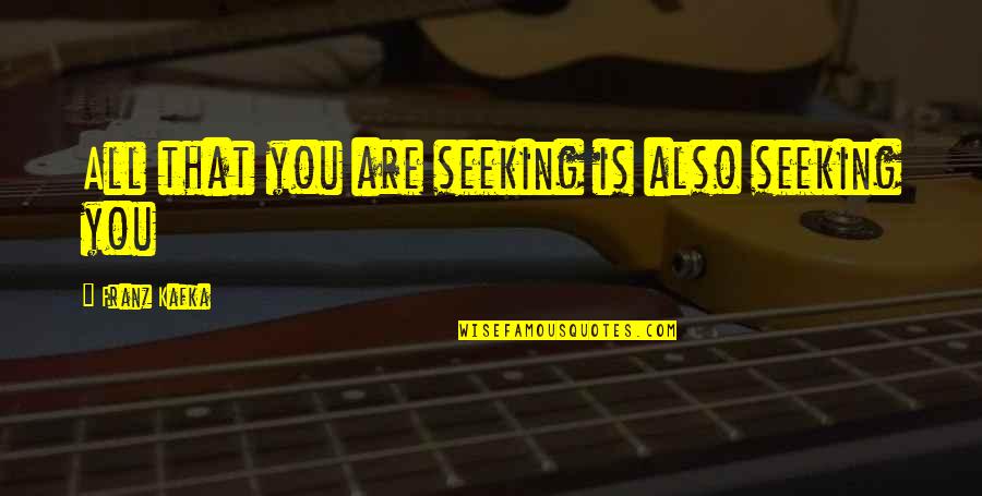 Franz Kafka Quotes By Franz Kafka: All that you are seeking is also seeking Franz Kafka Quotes By Franz Kafka: All that you are seeking is also seeking