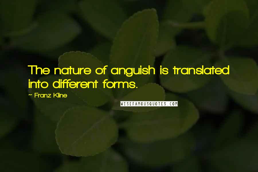 Franz Kline quotes: The nature of anguish is translated into different forms.
