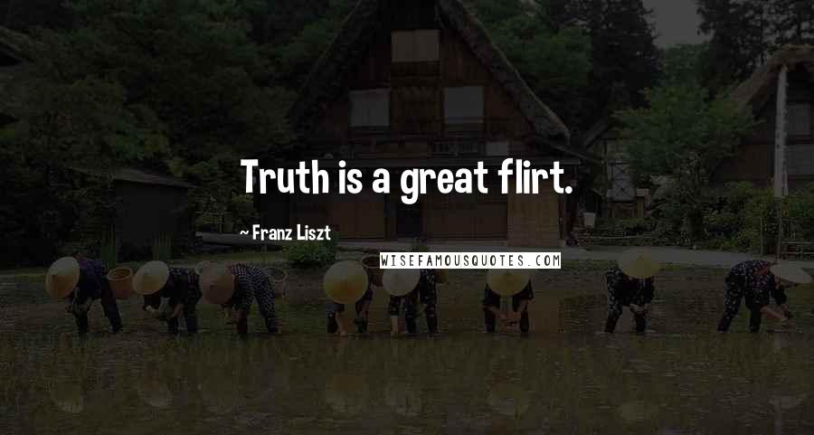 Franz Liszt quotes: Truth is a great flirt.