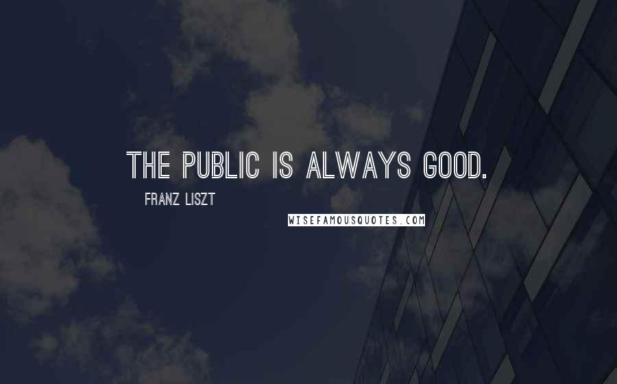 Franz Liszt quotes: The public is always good.