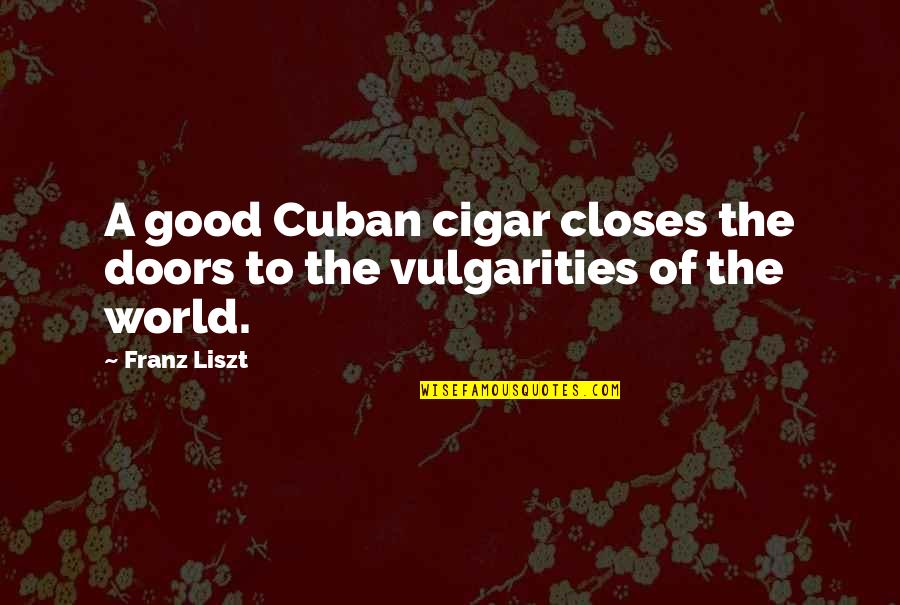 Franz Liszt Quotes By Franz Liszt: A good Cuban cigar closes the doors to