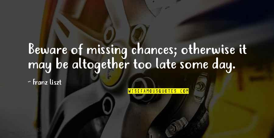 Franz Liszt Quotes By Franz Liszt: Beware of missing chances; otherwise it may be