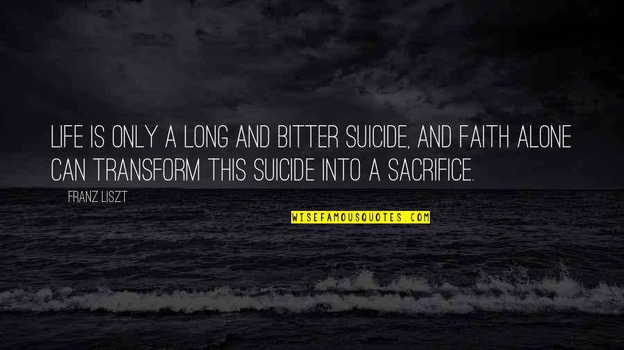 Franz Liszt Quotes By Franz Liszt: Life is only a long and bitter suicide,