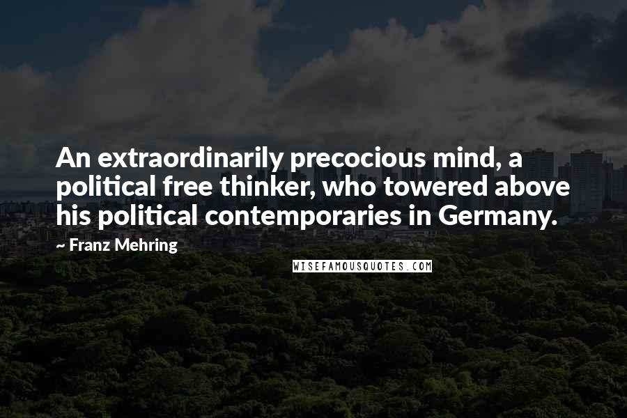 Franz Mehring quotes: An extraordinarily precocious mind, a political free thinker, who towered above his political contemporaries in Germany.