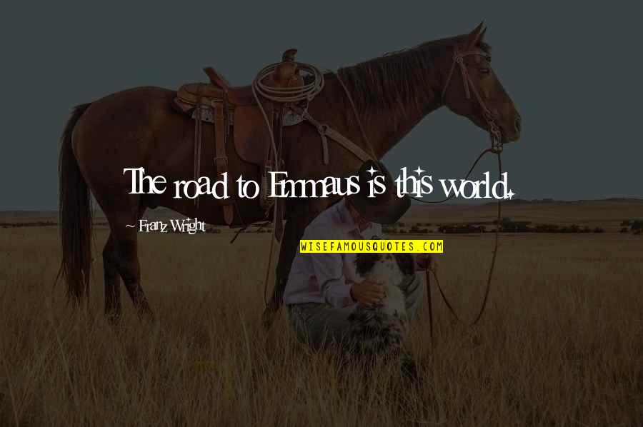 Franz Quotes By Franz Wright: The road to Emmaus is this world. Franz Quotes By Franz Wright: The road to Emmaus is this world.