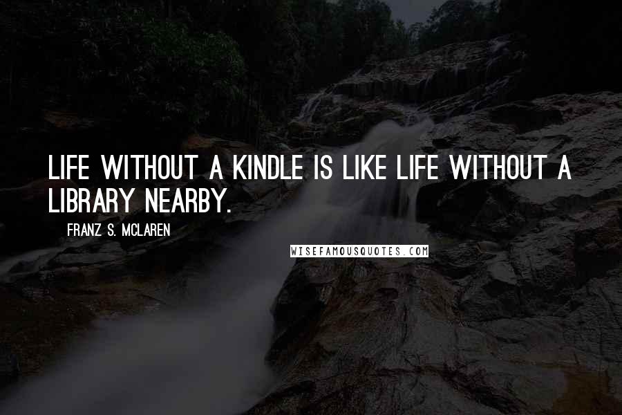 Franz S. McLaren quotes: Life without a Kindle is like life without a library nearby.