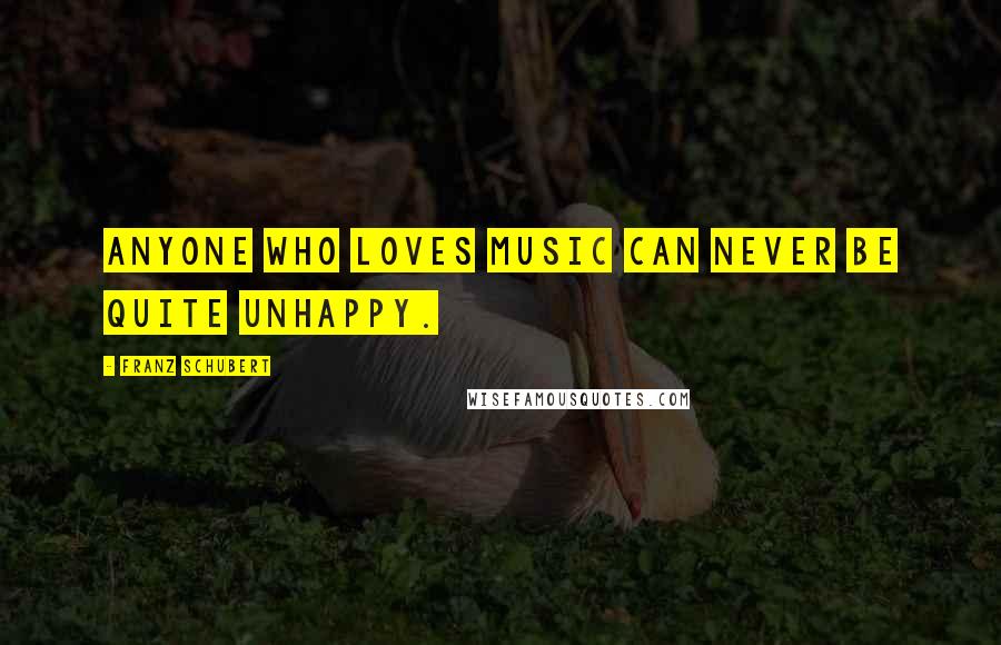 Franz Schubert quotes: Anyone who loves music can never be quite unhappy.