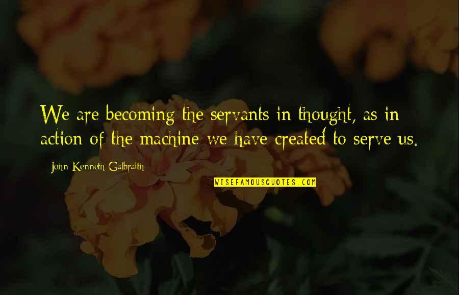 Franz Sisches Bett Quotes By John Kenneth Galbraith: We are becoming the servants in thought, as Franz Sisches Bett Quotes By John Kenneth Galbraith: We are becoming the servants in thought, as