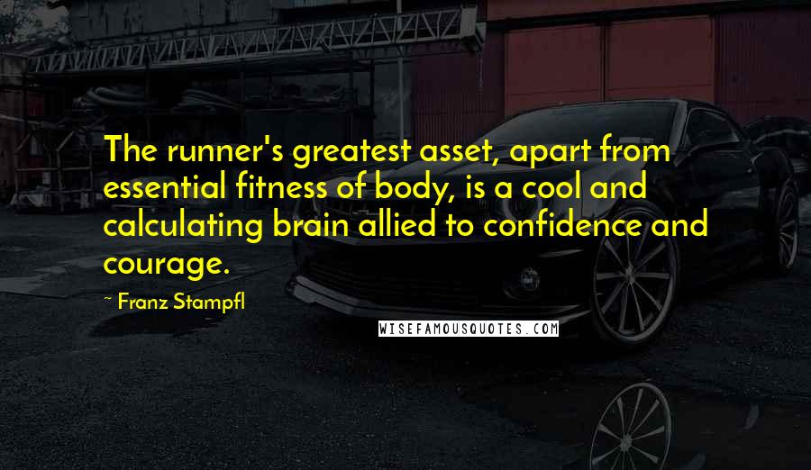 Franz Stampfl quotes: The runner's greatest asset, apart from essential fitness of body, is a cool and calculating brain allied to confidence and courage.