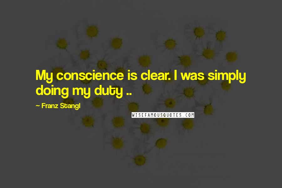 Franz Stangl quotes: My conscience is clear. I was simply doing my duty ..