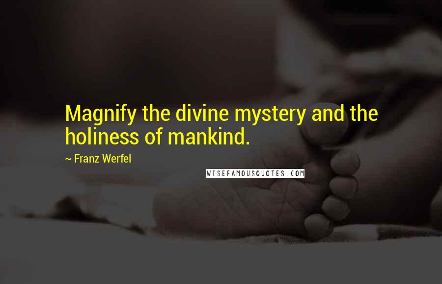 Franz Werfel quotes: Magnify the divine mystery and the holiness of mankind.