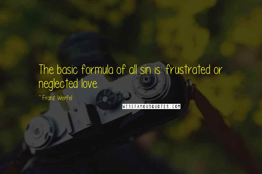 Franz Werfel quotes: The basic formula of all sin is: frustrated or neglected love. Franz Werfel quotes: The basic formula of all sin is: frustrated or neglected love.