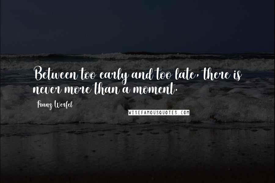 Franz Werfel quotes: Between too early and too late, there is never more than a moment.