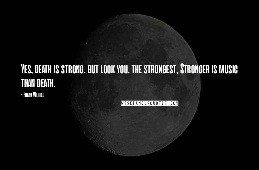 Franz Werfel quotes: Yes, death is strong, but look you, the strongest, Stronger is music than death.