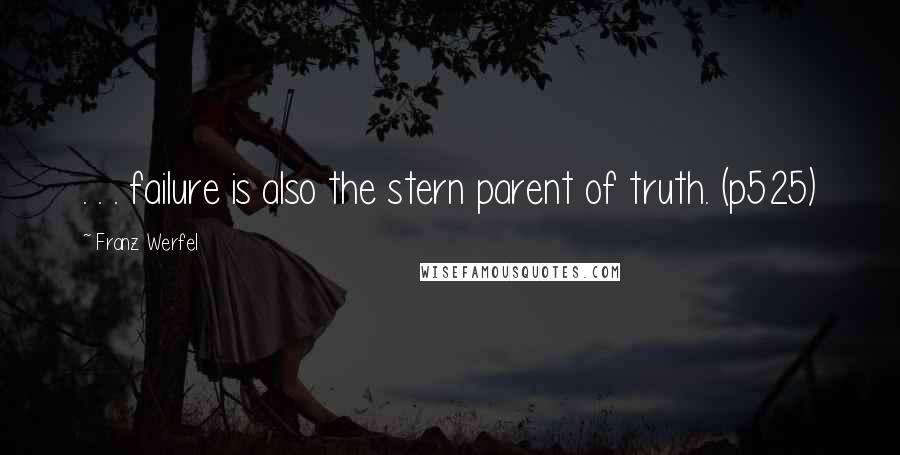 Franz Werfel quotes: . . . failure is also the stern parent of truth. (p525) Franz Werfel quotes: . . . failure is also the stern parent of truth. (p525)
