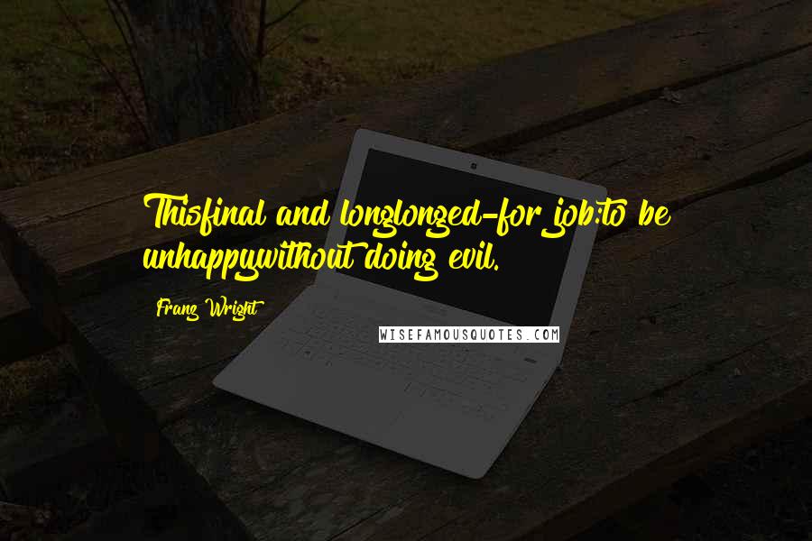 Franz Wright quotes: Thisfinal and longlonged-for job:to be unhappywithout doing evil.