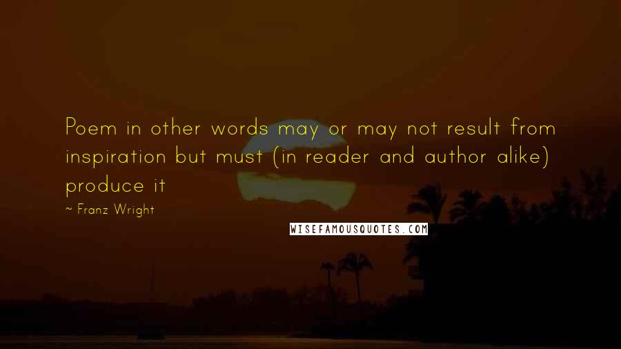 Franz Wright quotes: Poem in other words may or may not result from inspiration but must (in reader and author alike) produce it