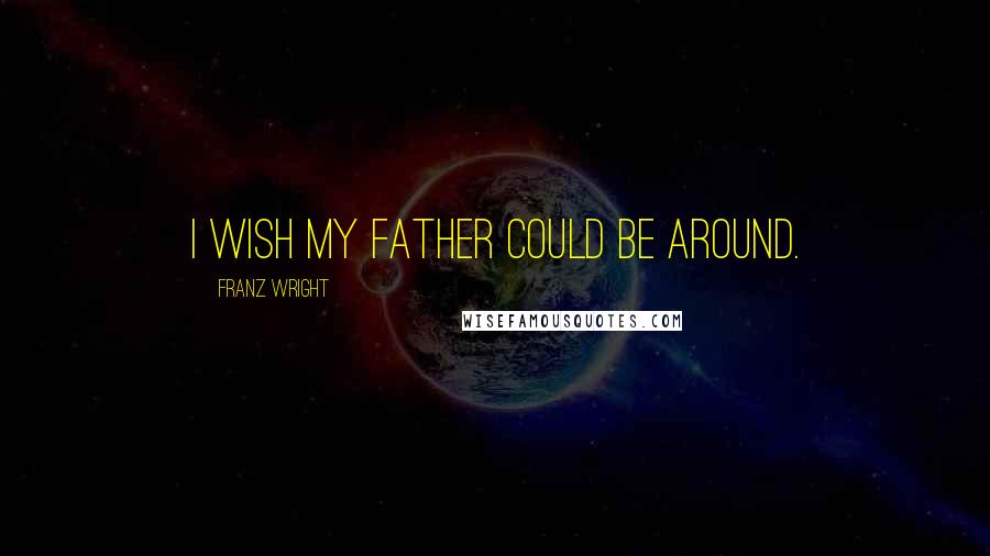 Franz Wright quotes: I wish my father could be around.