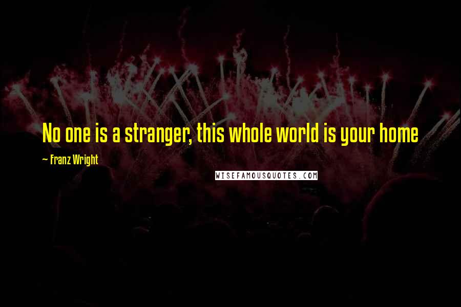Franz Wright quotes: No one is a stranger, this whole world is your home