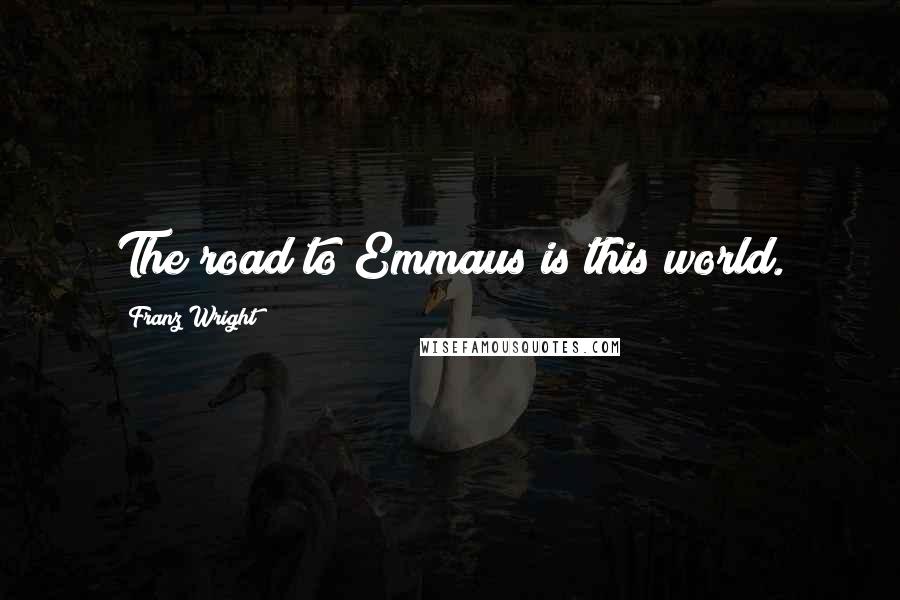 Franz Wright quotes: The road to Emmaus is this world.