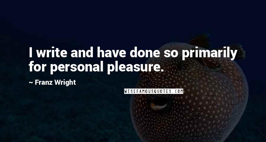 Franz Wright quotes: I write and have done so primarily for personal pleasure.