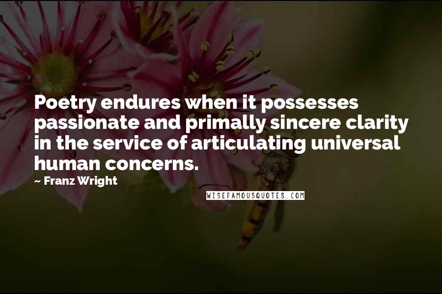 Franz Wright quotes: Poetry endures when it possesses passionate and primally sincere clarity in the service of articulating universal human concerns.