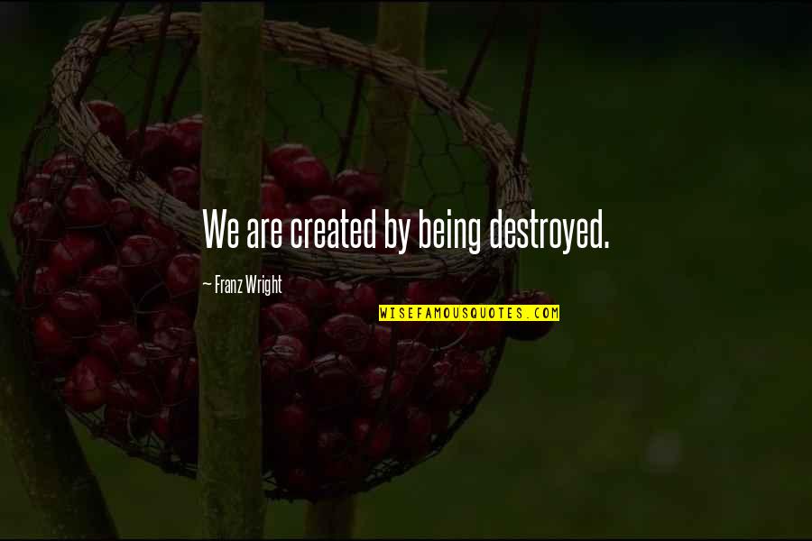 Franz Wright Quotes By Franz Wright: We are created by being destroyed.